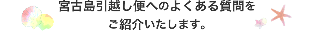 宮古島引越し便へのよくある質問をご紹介いたします。